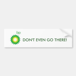 bp, DON'T EVEN GO THERE! Bumper Sticker