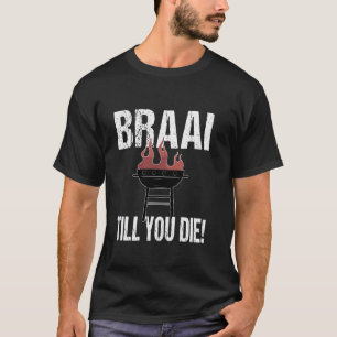 Braai Till You Die Funny South African BBQ Barbequ T-Shirt