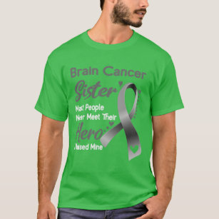 Brain Cancer Sister Most People Never Meet Their H T-Shirt