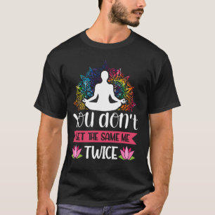 Brain Yoga Quote You Don't Get The Same Me Twice T-Shirt