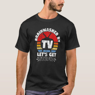 Brainwashed By Tv Lets Get Stupid Tv Show T-Shirt