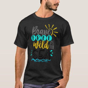 Brave Free And Wild As The Sea Summertime Vacation T-Shirt