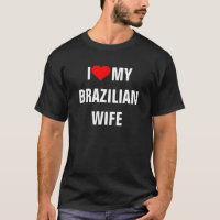 Brazil: I Love My Brazilian Wife t-shirt
