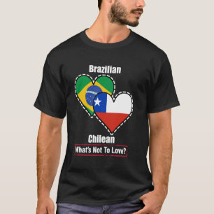 Brazilian Chilean Heart Flags What's Not To Love T-Shirt