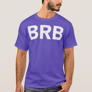 Brb Be Right Back513  T-Shirt