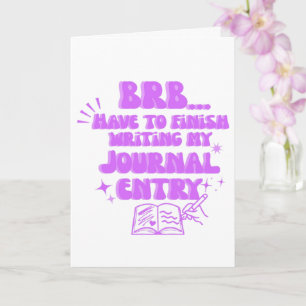 BRB Have To Finish Writing My Journal Entry Card
