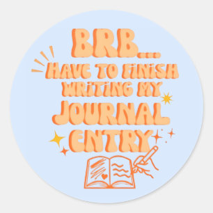 BRB Have To Finish Writing My Journal Entry  Classic Round Sticker