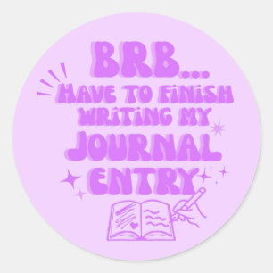 BRB Have To Finish Writing My Journal Entry  Classic Round Sticker