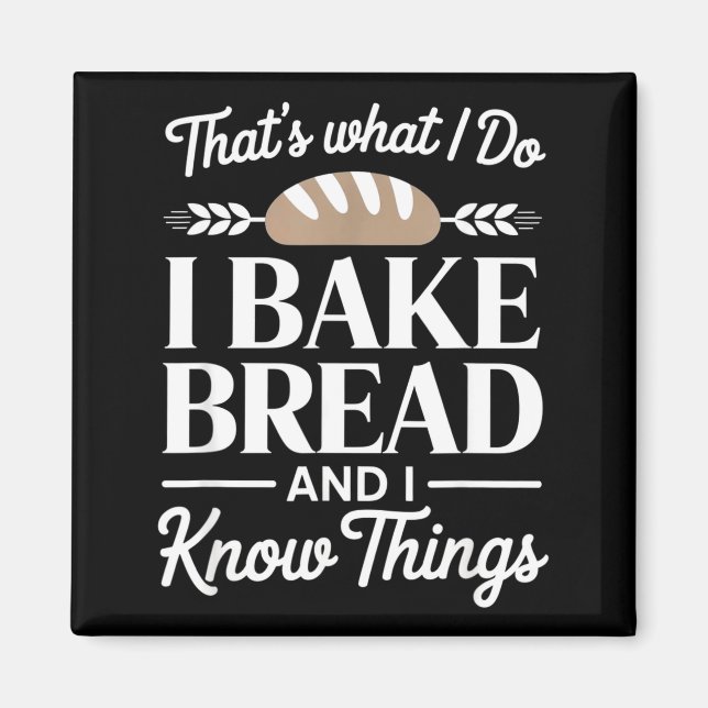 Bread Baker Gift I Bake Bread And I Know Things  Magnet (Front)