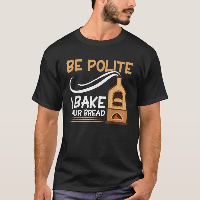 Bread Baking Be Polite I Bake Your Bread Bakery Ba T-Shirt (Front)