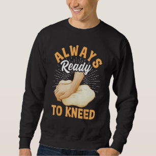 Bread Baking Bread Maker Always Ready To Kneed Sweatshirt