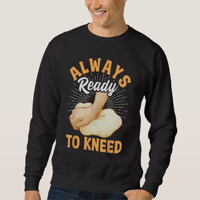 Bread Baking Bread Maker Always Ready To Kneed Sweatshirt (Front)