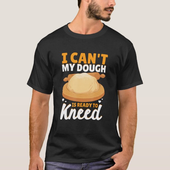 Bread Baking Bread Maker My Dough Is Ready To Knee T-Shirt (Front)