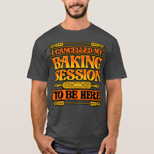 Bread Baking I Cancelled My Baking Session To Be H T-Shirt