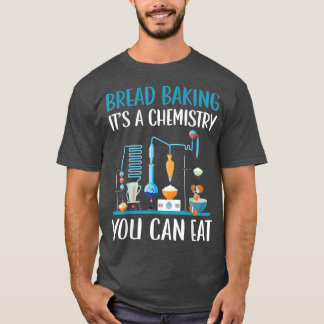 Bread Baking It's A Chemistry You Can Eat Bakery O T-Shirt