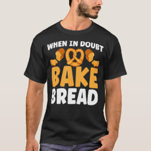 Bread Baking When In Doubt Bake Bread Bakery Baker T-Shirt