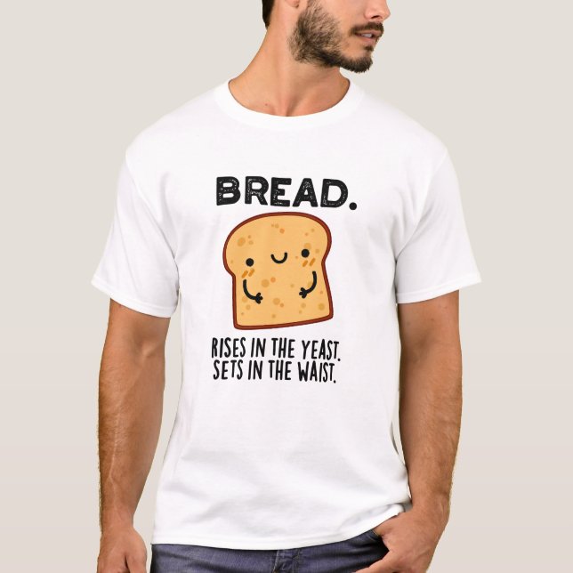 Bread Rises In The Yeast Sets In The Waist Pun T-Shirt (Front)