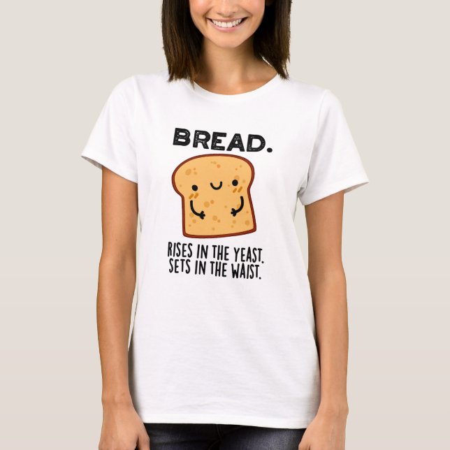 Bread Rises In The Yeast Sets In The Waist Pun T-Shirt (Front)