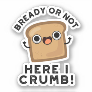 Bready Or Not Here I Crumb Funny Bread Pun 