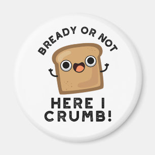 Bready Or Not Here I Crumb Funny Bread Pun Magnet