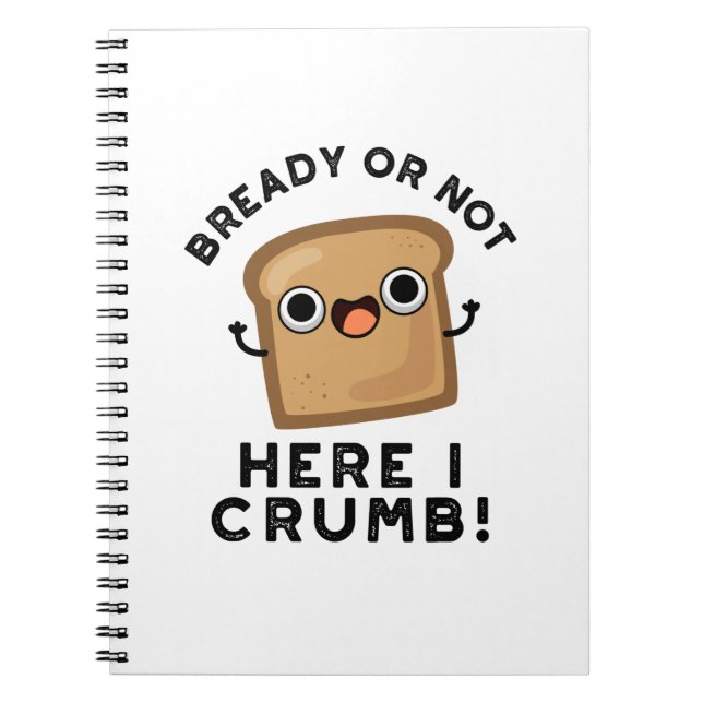 Bready Or Not Here I Crumb Funny Bread Pun  Notebook (Front)