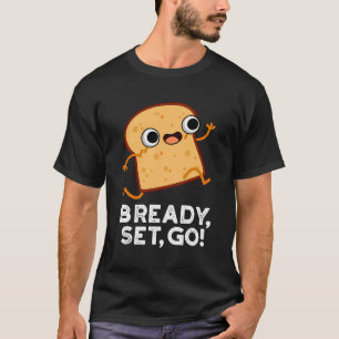 Bready Set Go Funny Food Pun T-Shirt