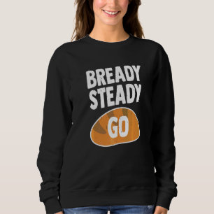 Bready Steady Go Pun For A Bread Baker Sweatshirt