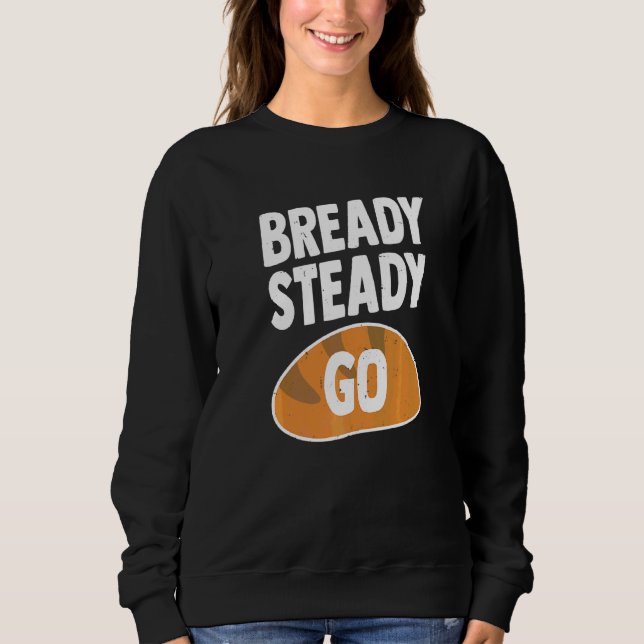 Bready Steady Go Pun For A Bread Baker   Sweatshirt (Front)