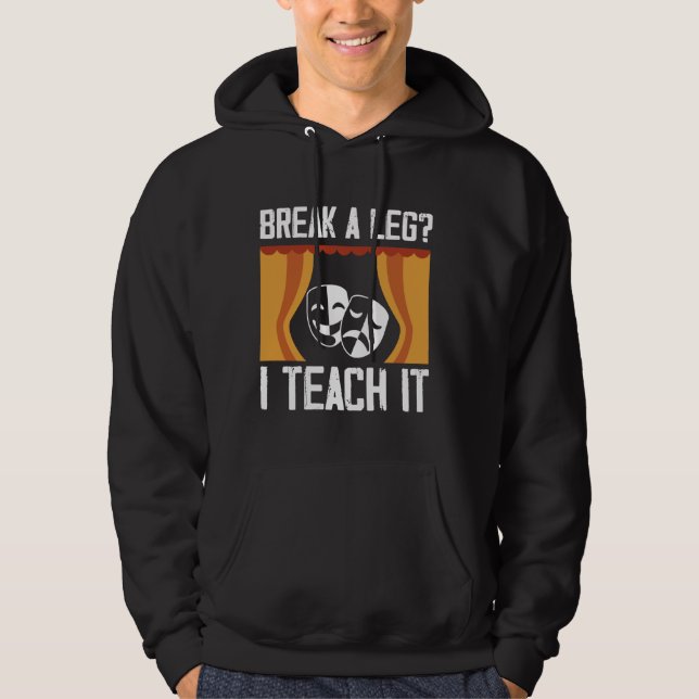 Break A Leg I Teach It Theatre Acting Drama Teache Hoodie (Front)