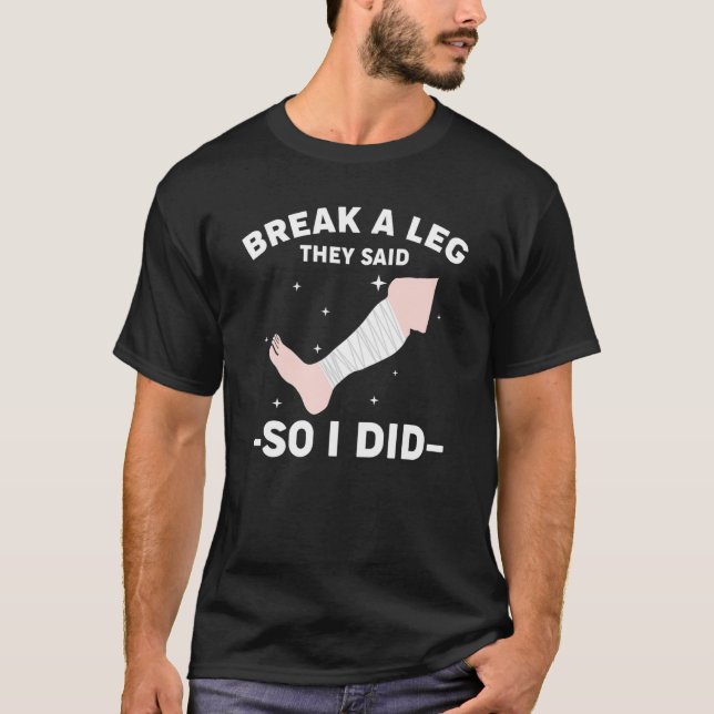 Break A Leg They Said So I Did T-Shirt (Front)