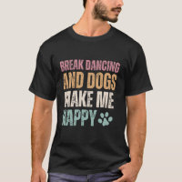 Break Dancing And Dogs Make Me Happy Funny