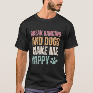 Break Dancing And Dogs Make Me Happy Funny T-Shirt