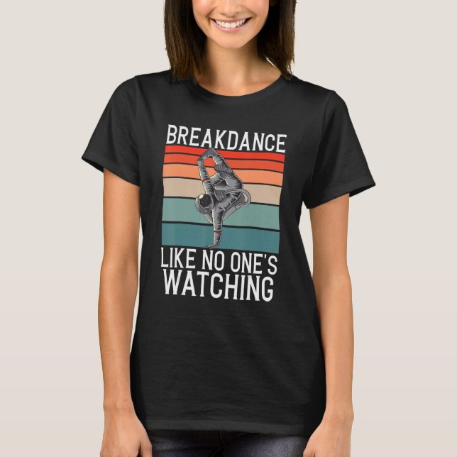 Breakdance Like No Ones Watching Gifts Hip Hop Dan T-Shirt (Front)