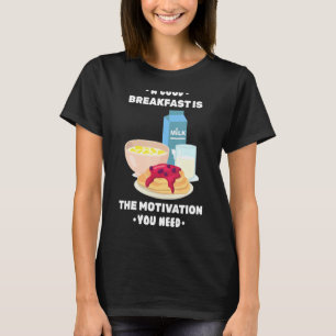 Breakfast A Good Breakfast Is The Motivation You N T-Shirt
