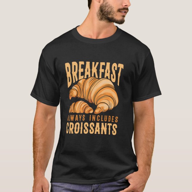 Breakfast Always Includes Croissants French Pastry T-Shirt (Front)