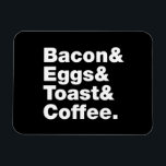 Breakfast (Bacon & Eggs & Toast & Coffee.) Magnet<br><div class="desc">Funny Foodie Breakfast Humour ~ Bacon and Eggs and Toast and Coffee.

Globe Trotters specialises in idiosyncratic imagery from around the globe. Here you will find unique Greeting Cards,  Postcards,  Posters,  Mousepads and more.</div>