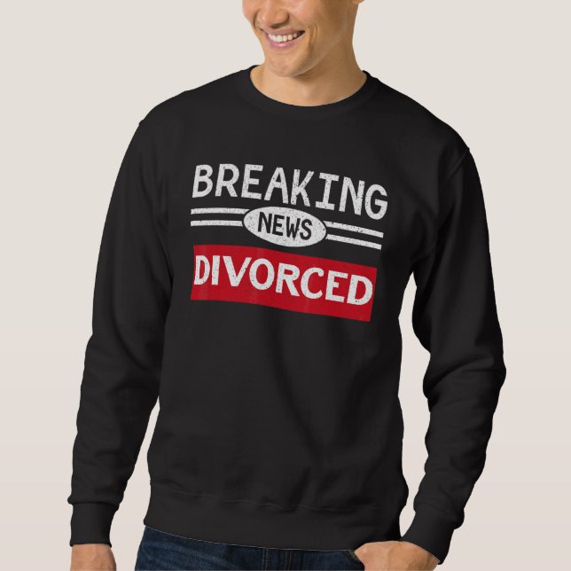 Breaking News Divorced Divorcee Announcement Ex Wi Sweatshirt (Front)