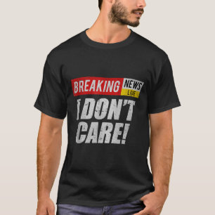 Breaking News Dont Care Funny Humour Sarcastic T-Shirt