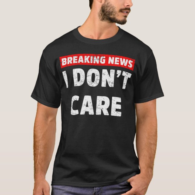 Breaking News I Don’t Care Funny Sarcastic meme T-Shirt (Front)