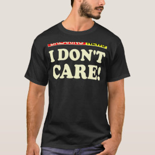 Breaking News I Dont Care   1 T-Shirt