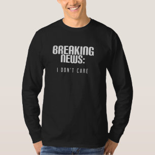 Breaking News I Don't Care Funny Rude Quote Saying T-Shirt