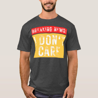 Breaking News I Dont Care Funny Sarcastic 11 T-Shirt