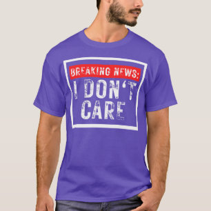 Breaking News I Dont Care Funny Sarcastic 20 T-Shirt