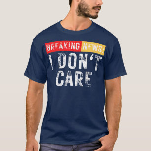 Breaking News I Dont Care Funny Sarcastic 24 T-Shirt