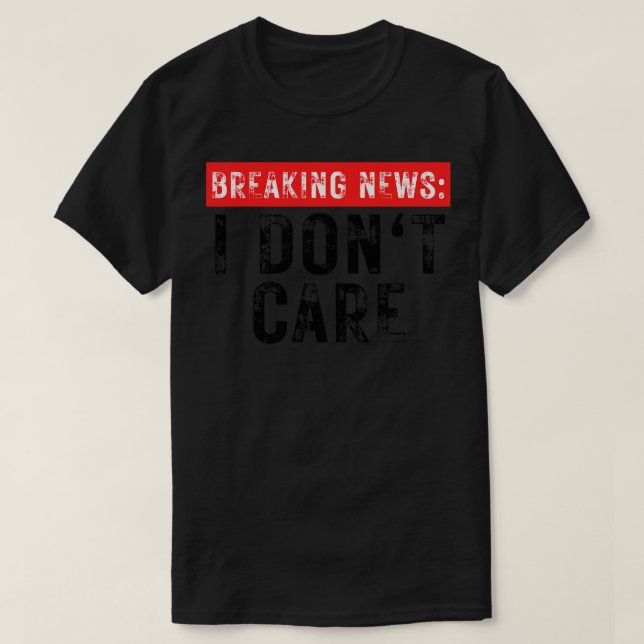 Breaking News I Dont Care Funny Sarcastic 25 T-Shirt (Design Front)