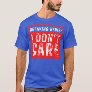 Breaking News I Dont Care Funny Sarcastic 33 T-Shirt