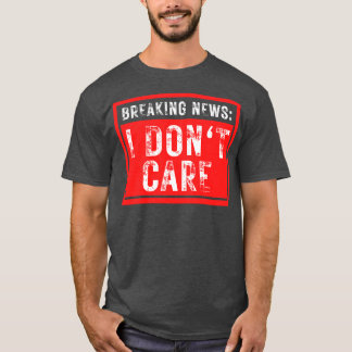 Breaking News I Dont Care Funny Sarcastic 34 T-Shirt