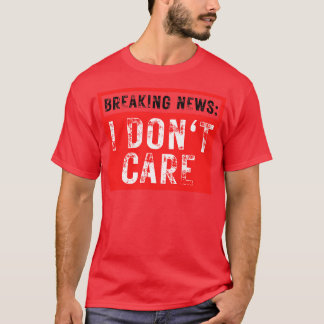 Breaking News I Dont Care Funny Sarcastic 36 T-Shirt