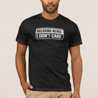 Breaking News: I Don't Care Funny Sarcastic T-Shirt