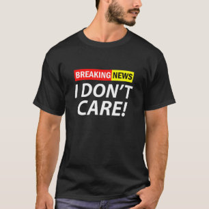 Breaking News I Don't Care Funny T-Shirt